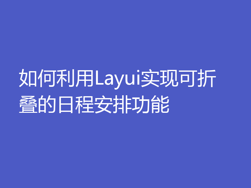 如何利用Layui实现可折叠的日程安排功能