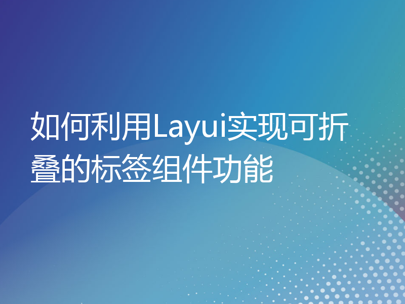 如何利用Layui实现可折叠的标签组件功能
