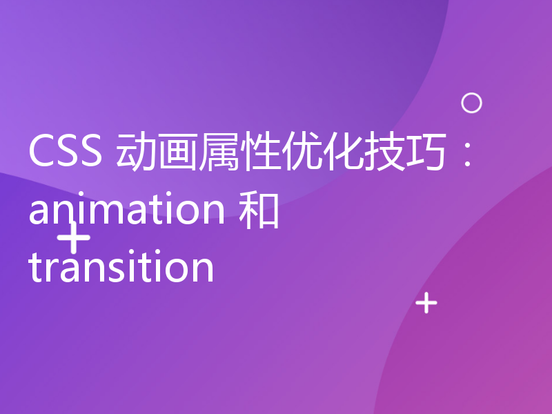 CSS 动画属性优化技巧：animation 和 transition