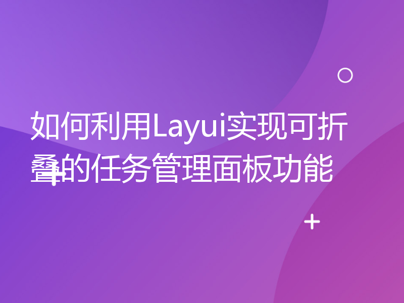 如何利用Layui实现可折叠的任务管理面板功能