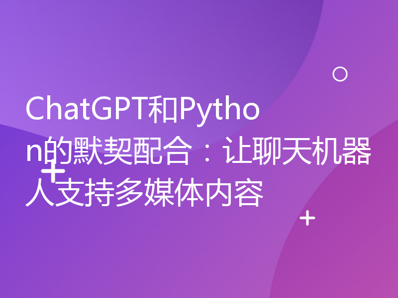 ChatGPT和Python的默契配合：让聊天机器人支持多媒体内容