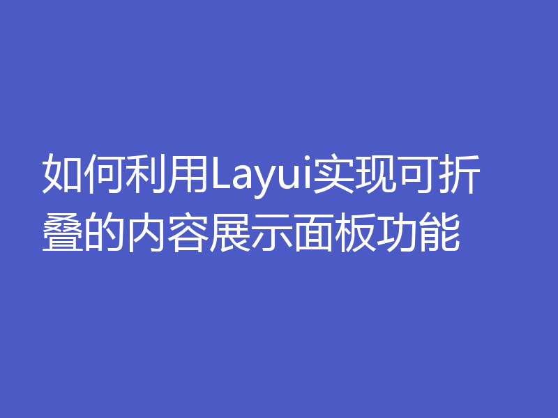 如何利用Layui实现可折叠的内容展示面板功能