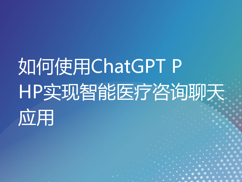 如何使用ChatGPT PHP实现智能医疗咨询聊天应用