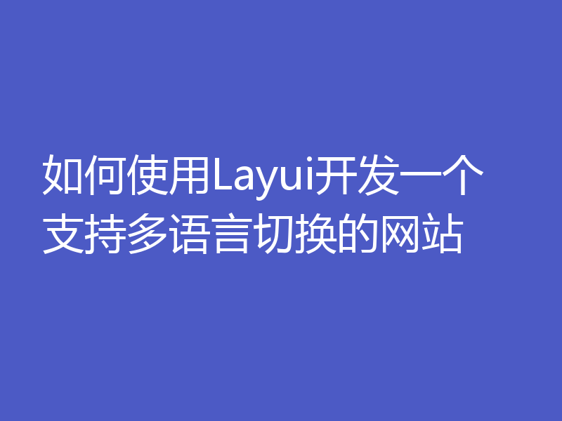 如何使用Layui开发一个支持多语言切换的网站