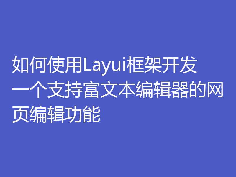 如何使用Layui框架开发一个支持富文本编辑器的网页编辑功能