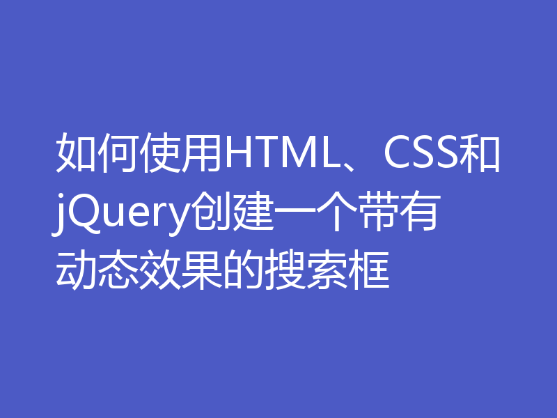 如何使用HTML、CSS和jQuery创建一个带有动态效果的搜索框