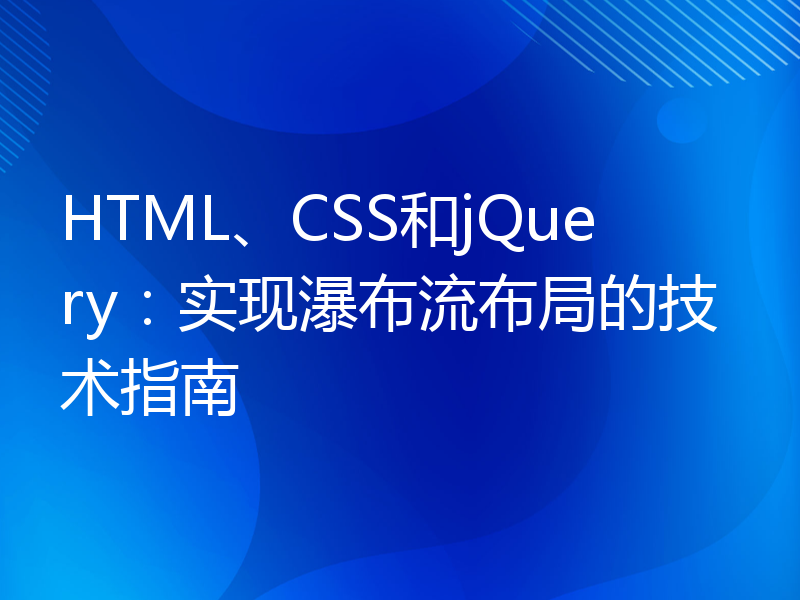 HTML、CSS和jQuery：实现瀑布流布局的技术指南