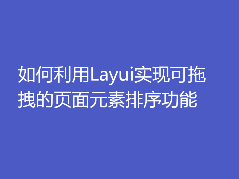 如何利用Layui实现可拖拽的页面元素排序功能