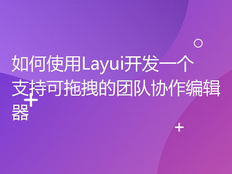 如何使用Layui开发一个支持可拖拽的团队协作编辑器