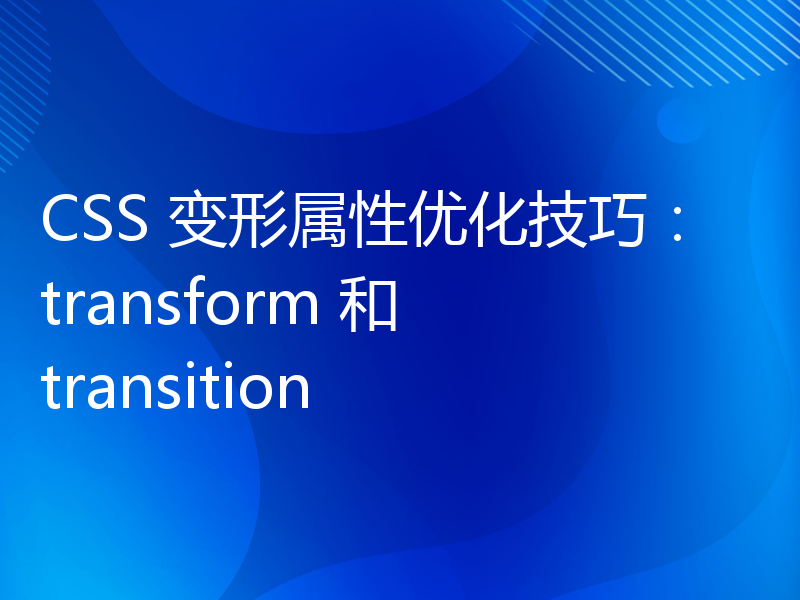 CSS 变形属性优化技巧：transform 和 transition