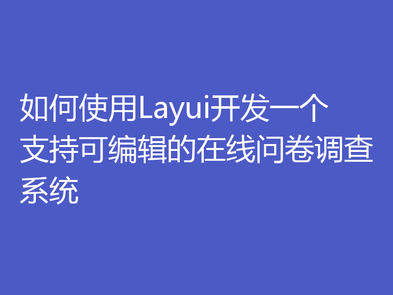 如何使用Layui开发一个支持可编辑的在线问卷调查系统