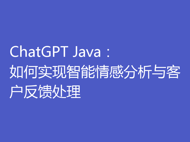 ChatGPT Java：如何实现智能情感分析与客户反馈处理