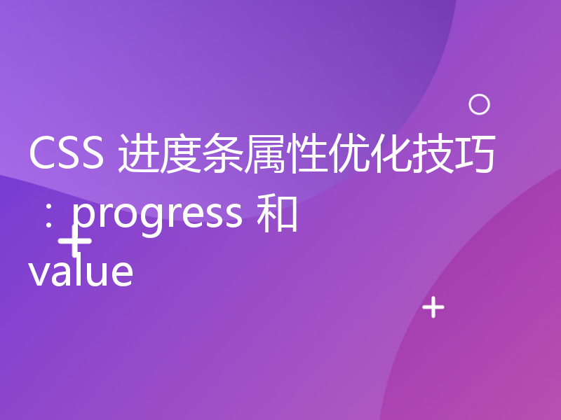 CSS 进度条属性优化技巧：progress 和 value