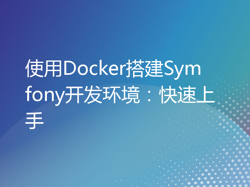 使用Docker搭建Symfony开发环境：快速上手
