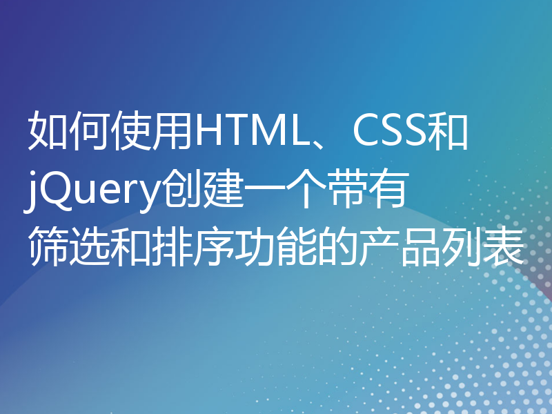 如何使用HTML、CSS和jQuery创建一个带有筛选和排序功能的产品列表
