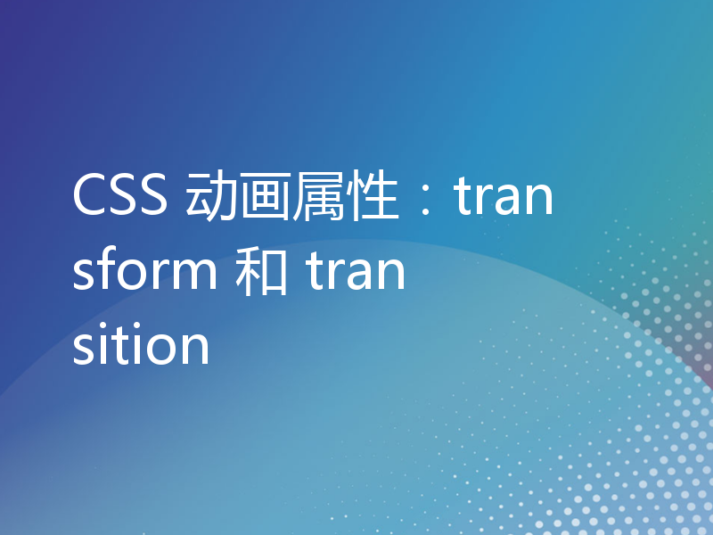 CSS 动画属性：transform 和 transition
