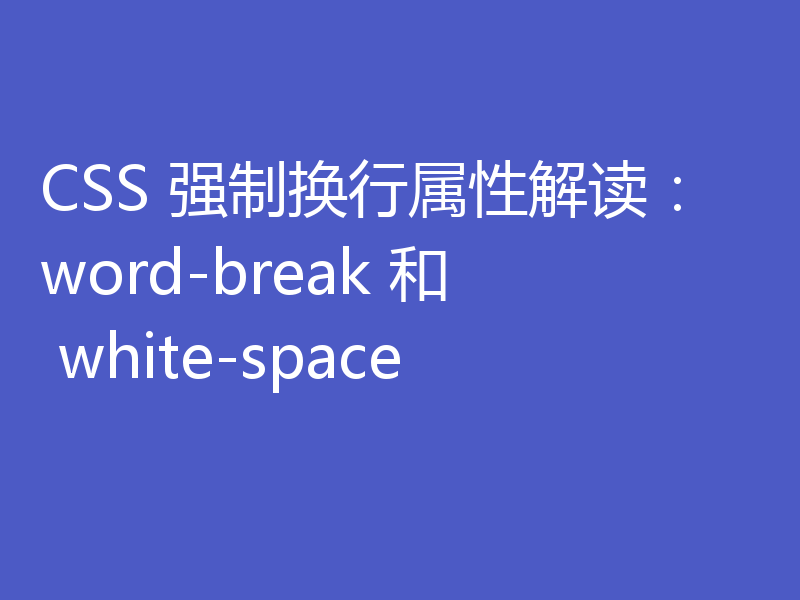 CSS 强制换行属性解读：word-break 和 white-space