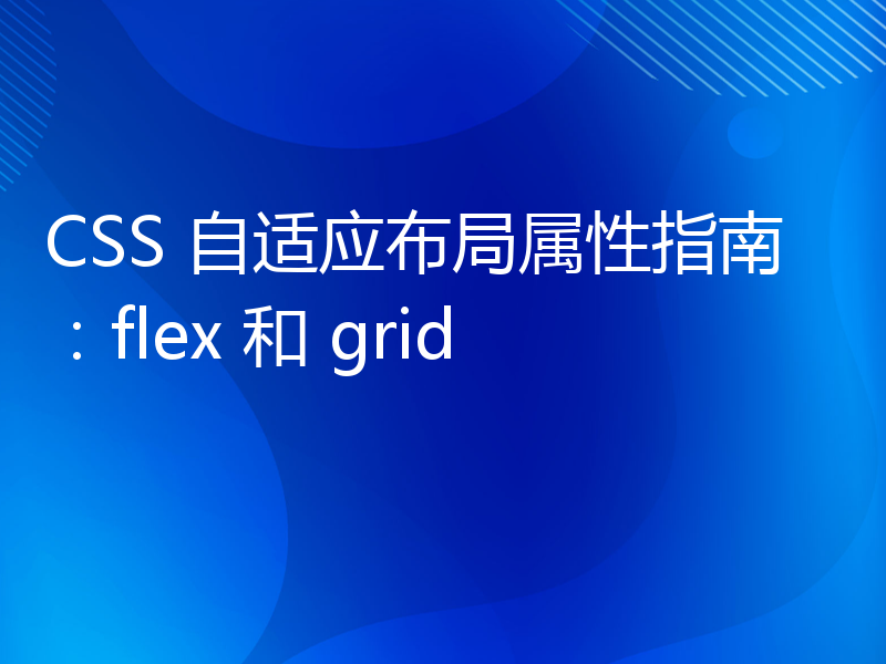 CSS 自适应布局属性指南：flex 和 grid
