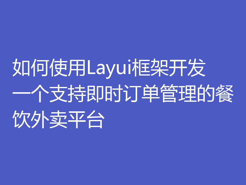 如何使用Layui框架开发一个支持即时订单管理的餐饮外卖平台