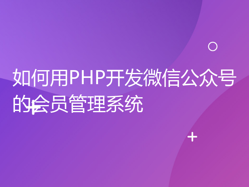 如何用PHP开发微信公众号的会员管理系统