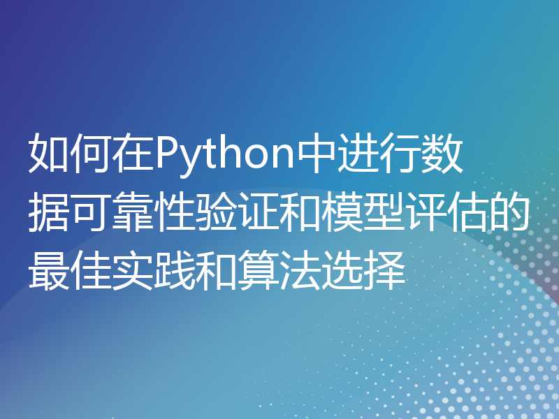 如何在Python中进行数据可靠性验证和模型评估的最佳实践和算法选择