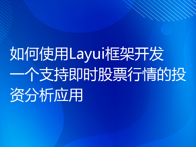 如何使用Layui框架开发一个支持即时股票行情的投资分析应用
