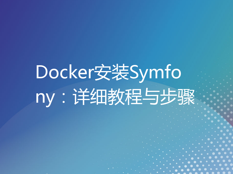 Docker安装Symfony：详细教程与步骤