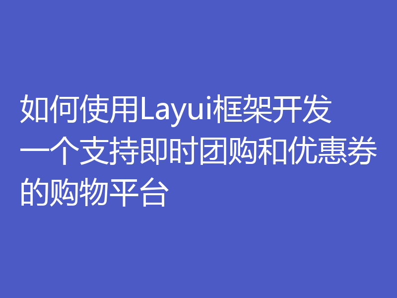 如何使用Layui框架开发一个支持即时团购和优惠券的购物平台