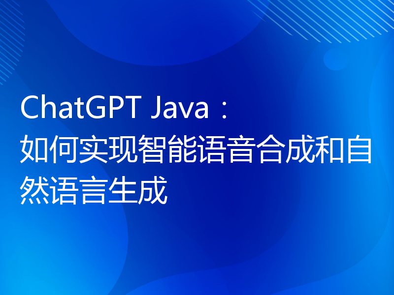 ChatGPT Java：如何实现智能语音合成和自然语言生成