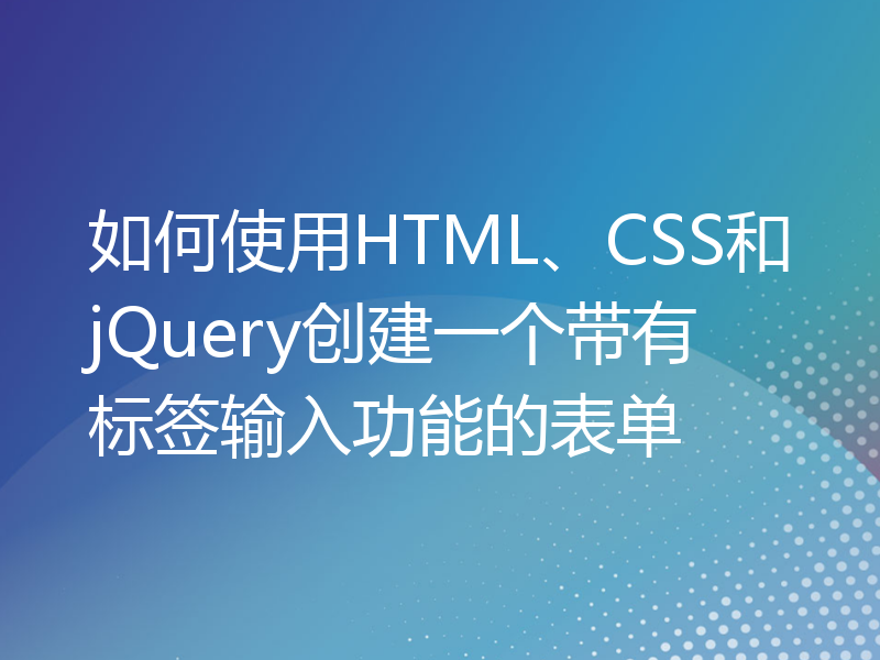 如何使用HTML、CSS和jQuery创建一个带有标签输入功能的表单
