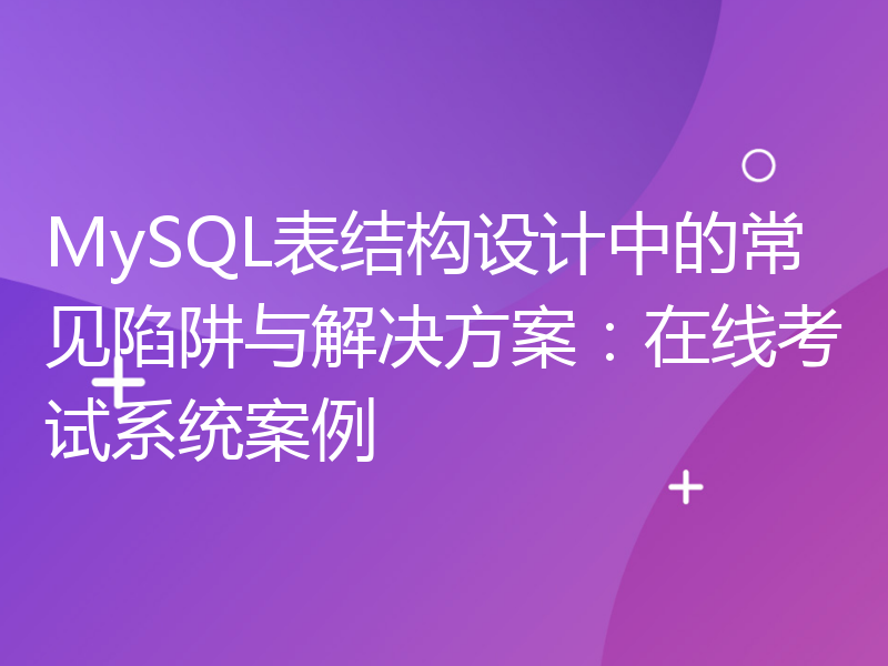 MySQL表结构设计中的常见陷阱与解决方案：在线考试系统案例