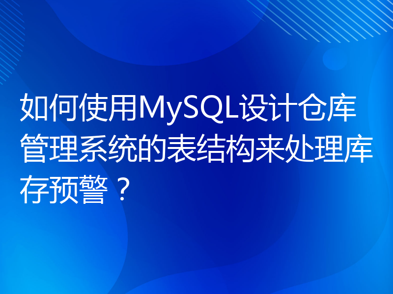 如何使用MySQL设计仓库管理系统的表结构来处理库存预警？