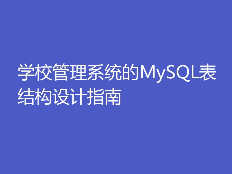 学校管理系统的MySQL表结构设计指南