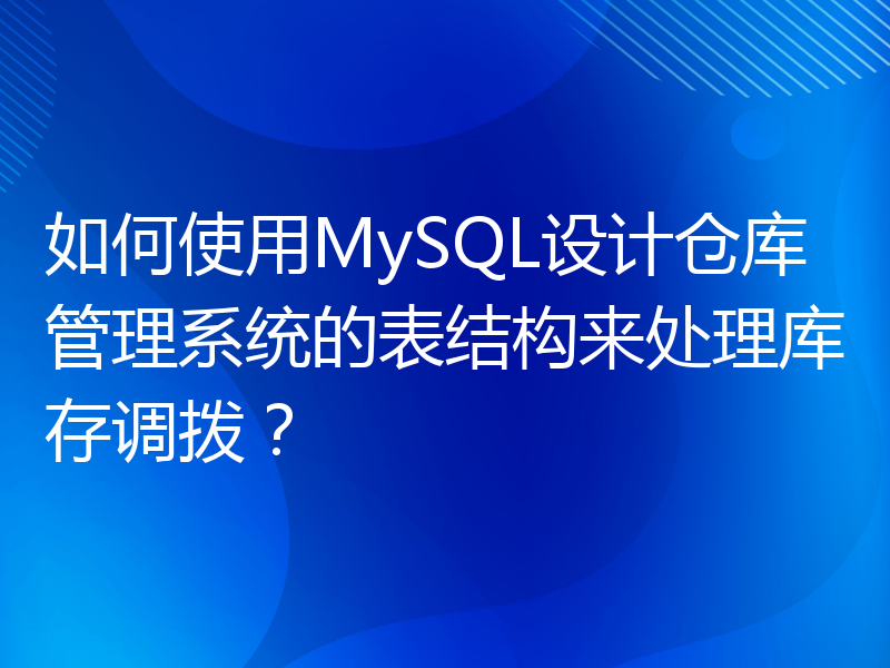 如何使用MySQL设计仓库管理系统的表结构来处理库存调拨？