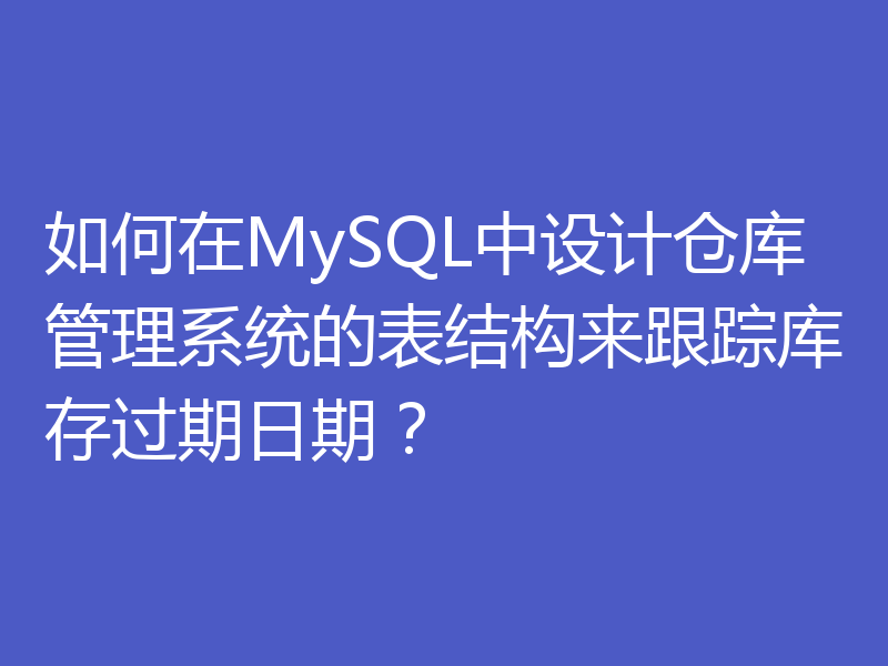 如何在MySQL中设计仓库管理系统的表结构来跟踪库存过期日期？
