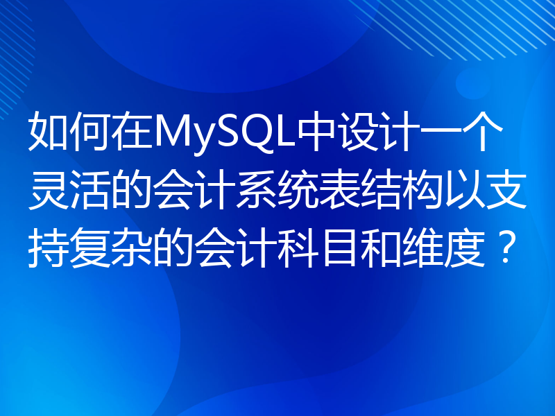 如何在MySQL中设计一个灵活的会计系统表结构以支持复杂的会计科目和维度？