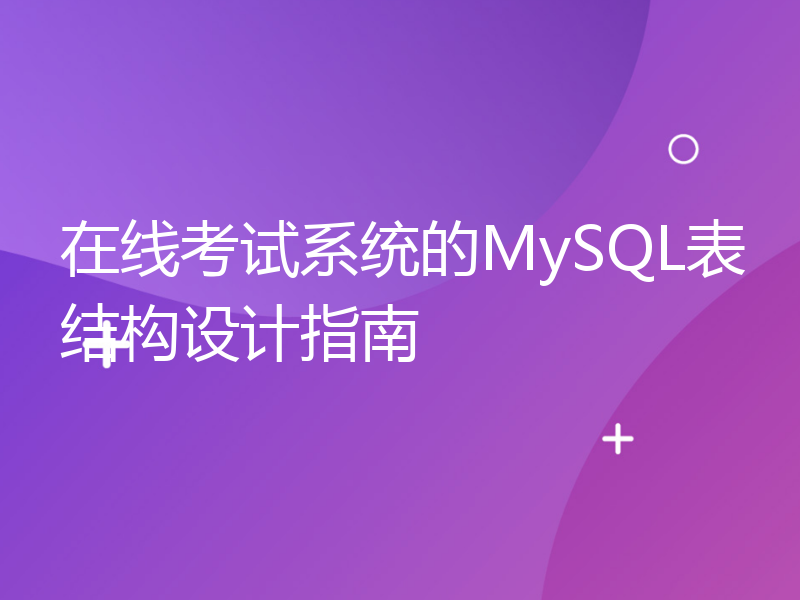 在线考试系统的MySQL表结构设计指南