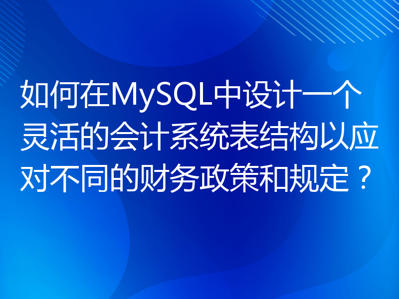 如何在MySQL中设计一个灵活的会计系统表结构以应对不同的财务政策和规定？