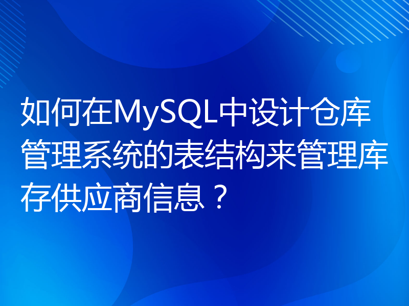 如何在MySQL中设计仓库管理系统的表结构来管理库存供应商信息？