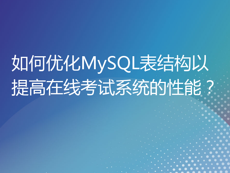如何优化MySQL表结构以提高在线考试系统的性能？