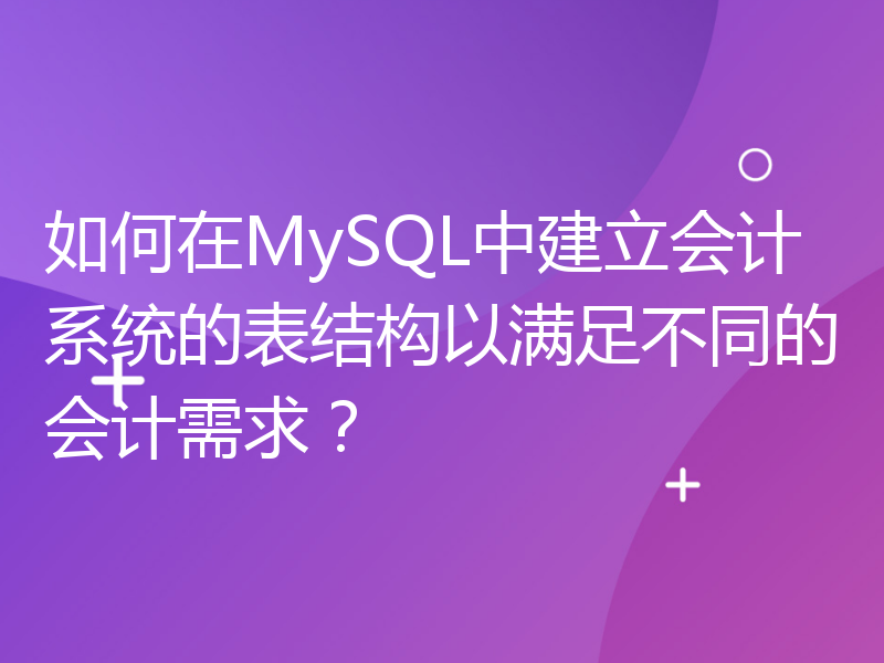 如何在MySQL中建立会计系统的表结构以满足不同的会计需求？