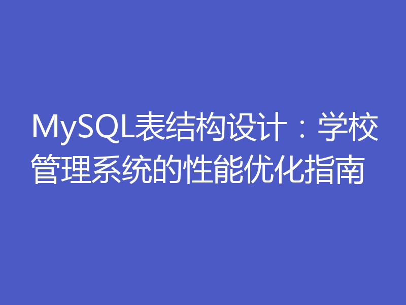 MySQL表结构设计：学校管理系统的性能优化指南