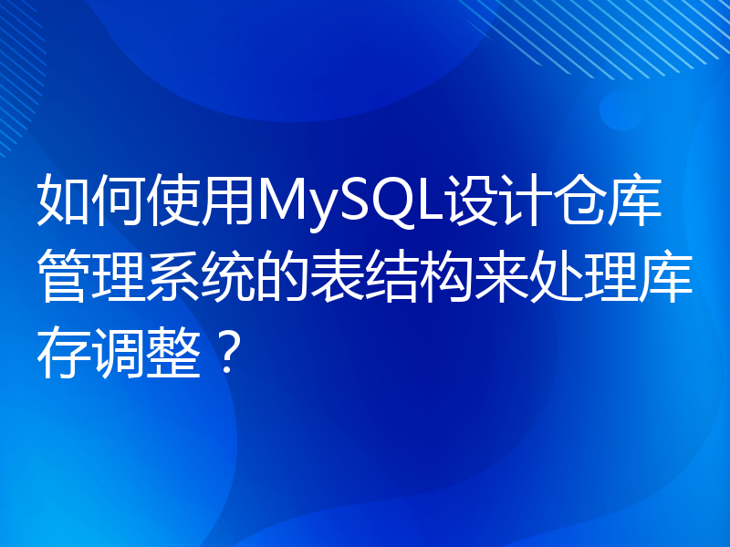 如何使用MySQL设计仓库管理系统的表结构来处理库存调整？