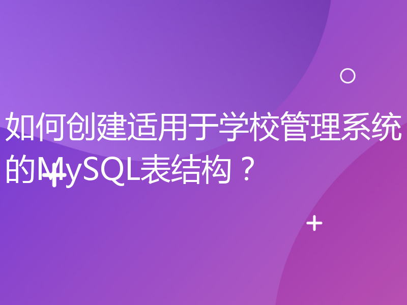 如何创建适用于学校管理系统的MySQL表结构？