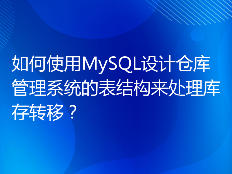 如何使用MySQL设计仓库管理系统的表结构来处理库存转移？