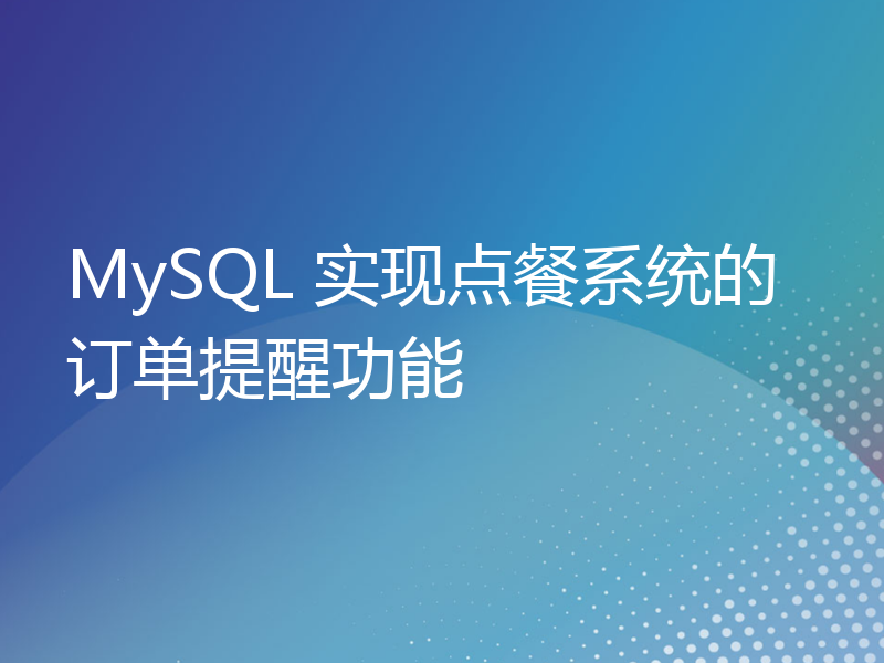 MySQL 实现点餐系统的订单提醒功能