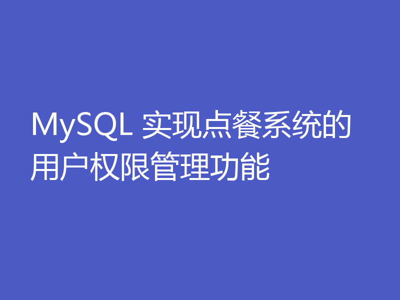 MySQL 实现点餐系统的用户权限管理功能