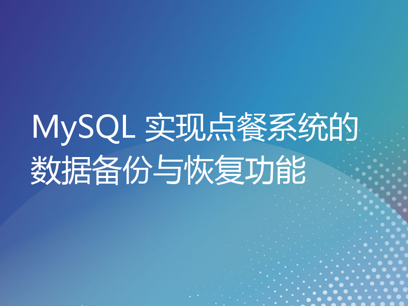 MySQL 实现点餐系统的数据备份与恢复功能