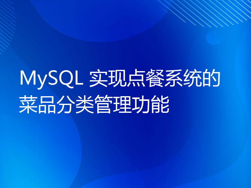 MySQL 实现点餐系统的菜品分类管理功能