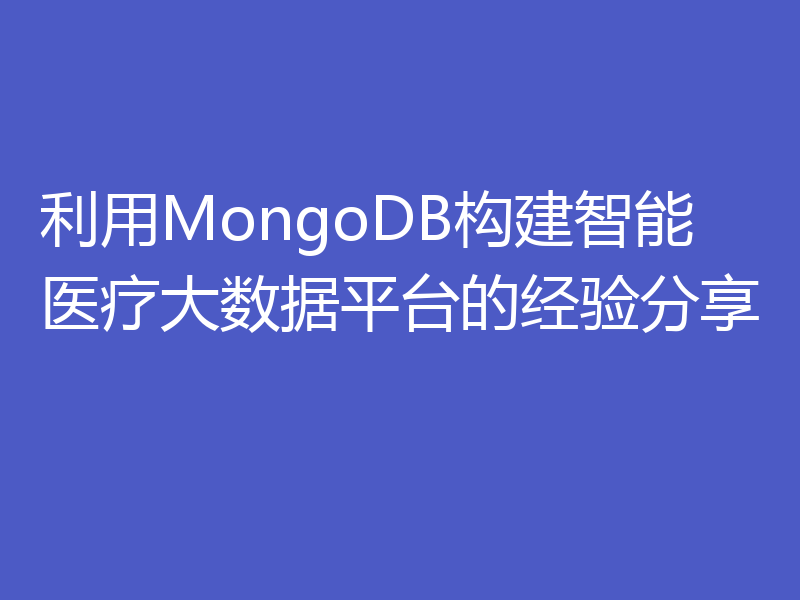 利用MongoDB构建智能医疗大数据平台的经验分享